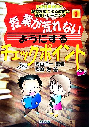 授業が荒れないようにするチェックポイント 新規採用者向け 演習方式による教職の基礎トレーニング1巻