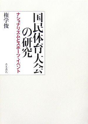 国民体育大会の研究 ナショナリズムとスポーツ・イベント