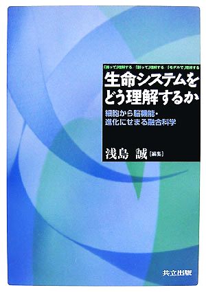 生命システムをどう理解するか 細胞から脳機能・進化にせまる融合科学