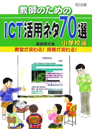 教師のためのICT活用ネタ70選 小学校編 教室が変わる！授業が変わる！