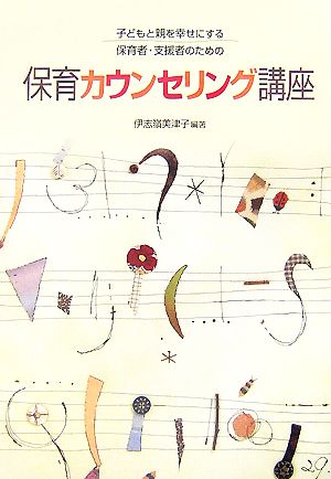 子どもと親を幸せにする保育者・支援者のための保育カウンセリング講座