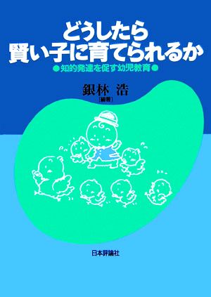 どうしたら賢い子に育てられるか知的発達を促す幼児教育