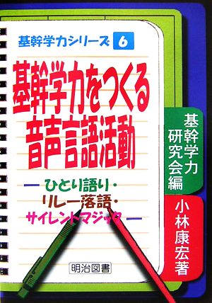 基幹学力をつくる音声言語活動 ひとり語り、リレー落語、サイレントマジック 基幹学力シリーズ6