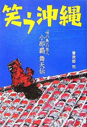 笑う沖縄 「唄の島」の恩人・小那覇舞天伝