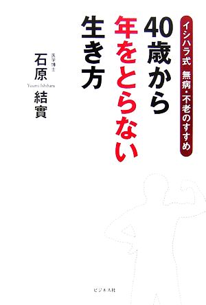 40歳から年をとらない生き方 イシハラ式無病・不老のすすめ