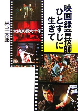 映画録音技師ひとすじに生きて 大映京都六十年