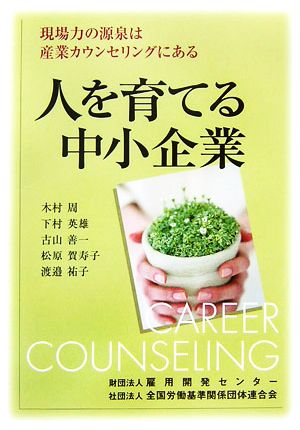 人を育てる中小企業 現場力の源泉は産業カウンセリングにある