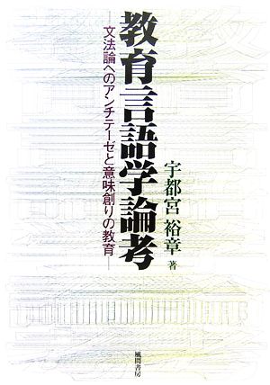 教育言語学論考 文法論へのアンチテーゼと意味創りの教育