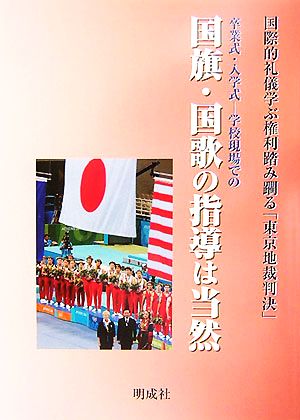 卒業式・入学式 学校現場での国旗・国歌の指導は当然国際的礼儀学ぶ権利踏み躙る「東京地裁判決」
