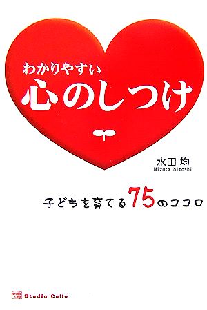 わかりやすい心のしつけ 子どもを育てる75のココロ