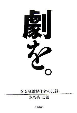 劇を。 ある演劇製作者の記録