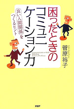 困ったときのコミュニケーション力 「良い人間関係」をつくるヒント