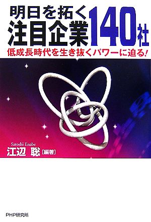 明日を拓く注目企業140社 低成長時代を生き抜くパワーに迫る！