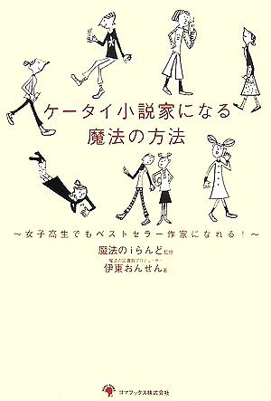 ケータイ小説家になる魔法の方法 女子高生でもベストセラー作家になれる！