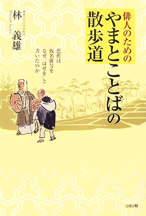 俳人のためのやまとことばの散歩道 芭蕉は仮名俳号をなぜ“はせを