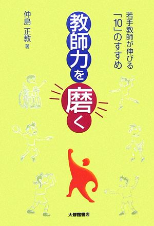 教師力を磨く 若手教師が伸びる「10」のすすめ