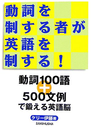 動詞を制する者が英語を制する！ 動詞100語+500文例で鍛える英語脳