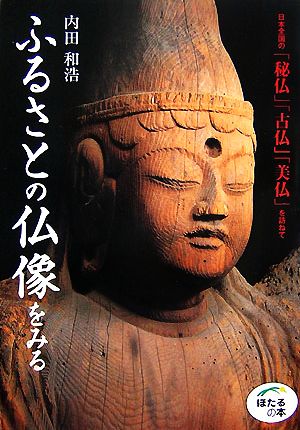 ふるさとの仏像をみる 日本全国の「秘仏」「古仏」「美仏」を訪ねて ほたるの本