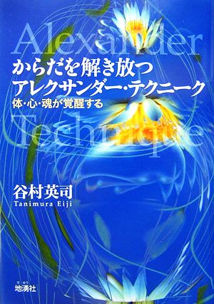 からだを解き放つアレクサンダー・テクニーク 体・心・魂が覚醒する