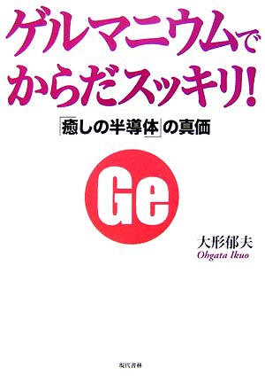 ゲルマニウムでからだスッキリ！ 「癒しの半導体」の真価