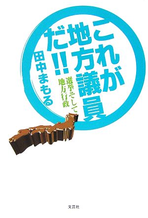 これが地方議員だ!! 選挙そして地方行政