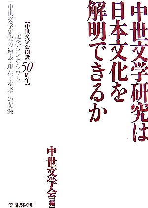 中世文学研究は日本文化を解明できるか 中世文学会創設50周年記念シンポジウム「中世文学研究の過去・現在・未来」の記録