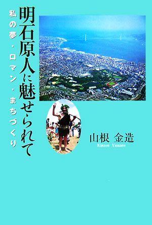 明石原人に魅せられて 私の夢・ロマン・まちづくり