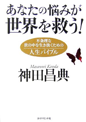 あなたの悩みが世界を救う！ 不条理な世の中を生き抜くための人生バイブル