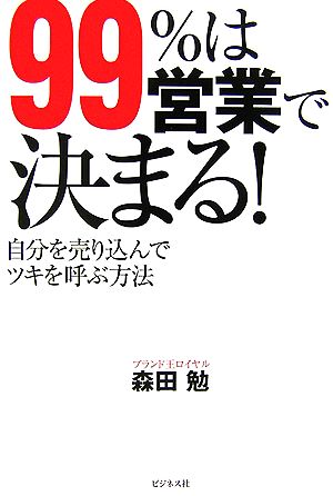 99%は営業で決まる！ 自分を売り込んでツキを呼ぶ方法