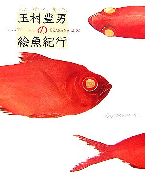 来た、描いた、食べた。玉村豊男の絵魚紀行