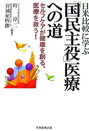 日米比較に学ぶ「国民主役」医療への道 セルフケアが健康を創る、医療を救う！