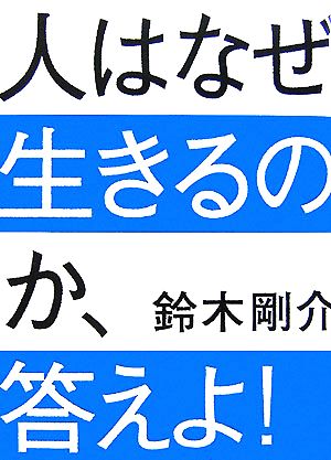 人はなぜ生きるのか、答えよ！