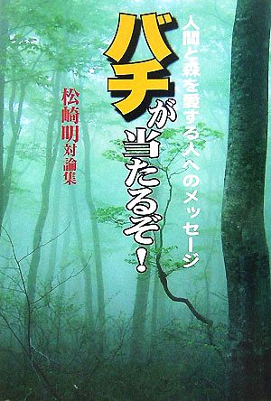 バチが当たるぞ！ 人間と森を愛する人へのメッセージ 松崎明対論集