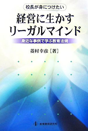 校長が身につけたい経営に生かすリーガルマインド 身近な事例で学ぶ教育法規