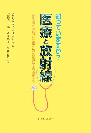 知っていますか？医療と放射線 放射線の基礎から最先端の重粒子線治療まで