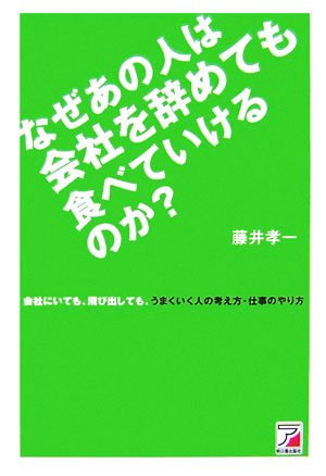 なぜあの人は会社を辞めても食べていけるのか？ 会社にいても、飛び出しても、うまくいく人の考え方・仕事のやり方 アスカビジネス