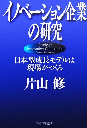 イノベーション企業の研究 日本型成長モデルは現場がつくる