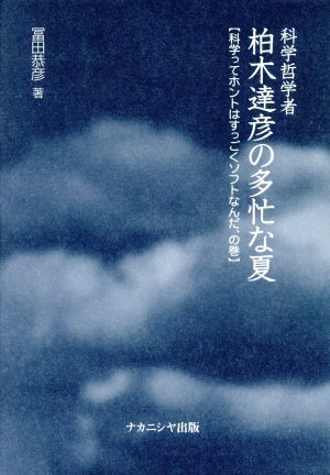 科学哲学者 柏木達彦の多忙な夏(科学ってホントはすっごくソフトなんだ、の巻) 科学ってホントはすっごくソフトなんだ、の巻