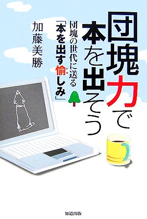 団塊力で本を出そう 団塊の世代に送る「本を出す愉しみ」