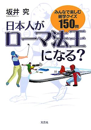 日本人がローマ法王になる？ みんなで楽しむ雑学クイズ150問