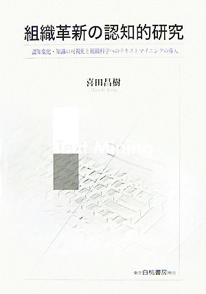 組織革新の認知的研究 認知変化・知識の可視化と組織科学へのテキストマイニングの導入