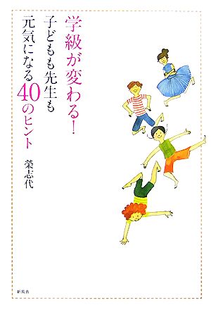 学級が変わる！ 子どもも先生も元気になる40のヒント