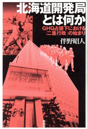 北海道開発局とは何か GHQ占領下におけ GHQ占領下における「二重行政」の始まり