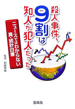 殺人事件、9割は知人が犯人だった ニュースではわからない真・統計白書 宝島社文庫