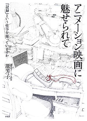 アニメーション映画に魅せられて 「記録」という仕事を知っていますか