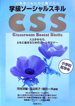 いま子どもたちに育てたい 学級ソーシャルスキル CSS(小学校高学年) 人とかかわり、ともに生きるためのルールやマナー