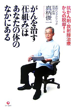 がんを治す「仕組み」はあなたの体のなかにある 抗がん剤・放射線治療からの脱却！