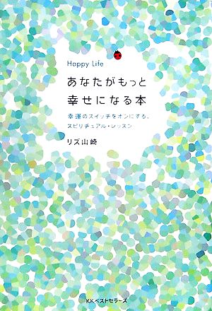 Happy Life あなたがもっと幸せになる本 幸運のスイッチをオンにする、スピリチュアル・レッスン