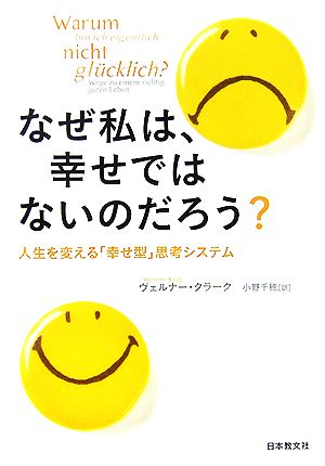 なぜ私は、幸せではないのだろう？ 人生を変える「幸せ型」思考システム