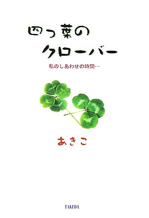 四つ葉のクローバー 私のしあわせの時間…